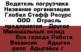 Водитель погрузчика › Название организации ­ Глобал Стафф Ресурс, ООО › Отрасль предприятия ­ Другое › Минимальный оклад ­ 25 000 - Все города Работа » Вакансии   . Адыгея респ.,Адыгейск г.